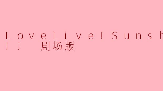 《LoveLive!Sunshine!!剧场版》的主要剧情讲述了什么?
